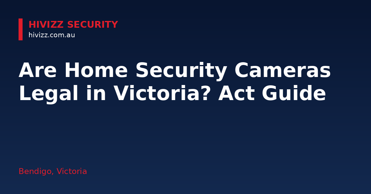 Are Home Security Cameras Legal in Victoria? Act Guide — HiVizz Security