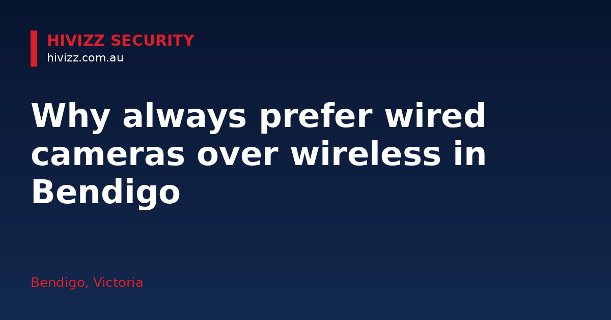 Why always prefer wired cameras over wireless in Bendigo — HiVizz Security